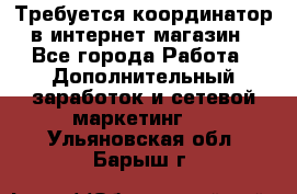 Требуется координатор в интернет-магазин - Все города Работа » Дополнительный заработок и сетевой маркетинг   . Ульяновская обл.,Барыш г.